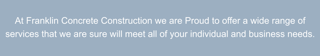 At Franklin Concrete Construction we are Proud to offer a wide range of services that we are sure will meet all of your individual and business needs.