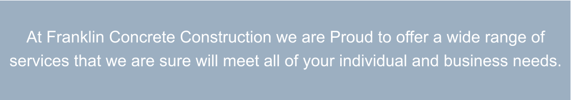 At Franklin Concrete Construction we are Proud to offer a wide range of services that we are sure will meet all of your individual and business needs.